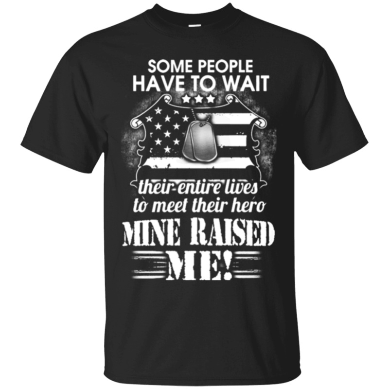 Military T-Shirt SOME PEOPLE HAVE TO WAIT THEIR HERO MINE RAISED ME